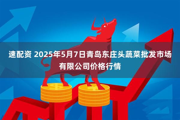 速配资 2025年5月7日青岛东庄头蔬菜批发市场有限公司价格行情