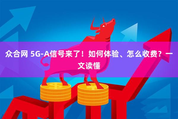 众合网 5G-A信号来了！如何体验、怎么收费？一文读懂