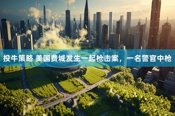 投牛策略 美国费城发生一起枪击案，一名警官中枪