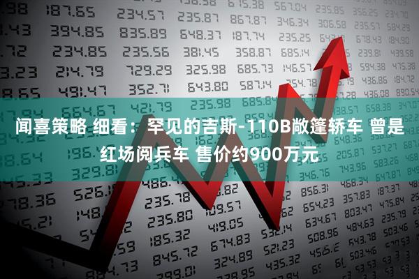 闻喜策略 细看：罕见的吉斯-110B敞篷轿车 曾是红场阅兵车 售价约900万元