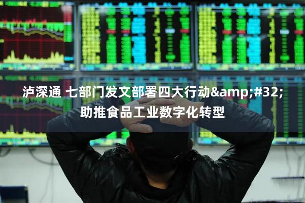 泸深通 七部门发文部署四大行动&#32;助推食品工业数字化转型
