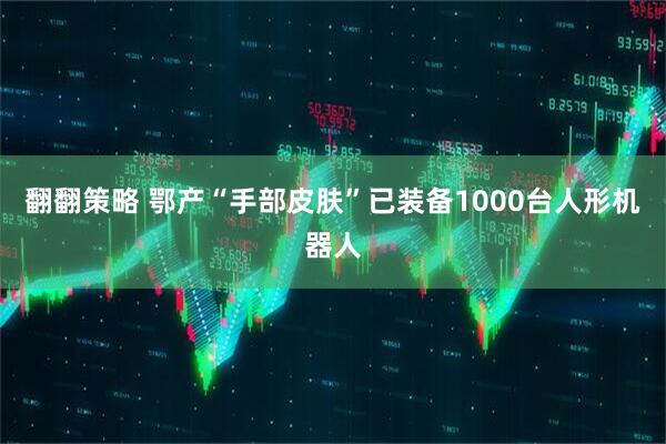 翻翻策略 鄂产“手部皮肤”已装备1000台人形机器人