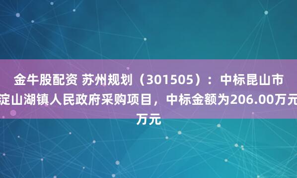 金牛股配资 苏州规划（301505）：中标昆山市淀山湖镇人民政府采购项目，中标金额为206.00万元