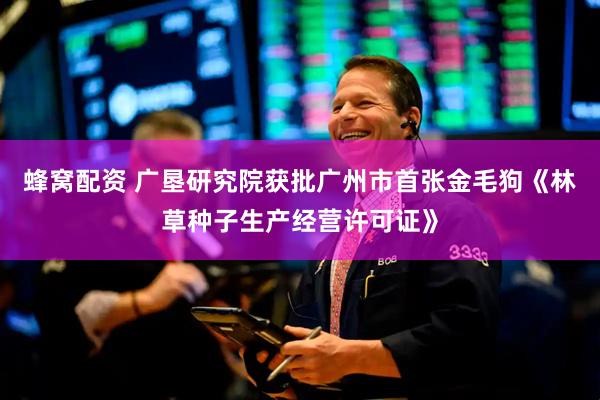 蜂窝配资 广垦研究院获批广州市首张金毛狗《林草种子生产经营许可证》