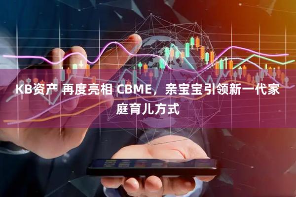 KB资产 再度亮相 CBME，亲宝宝引领新一代家庭育儿方式