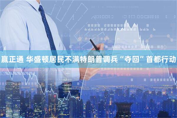 赢正通 华盛顿居民不满特朗普调兵“夺回”首都行动
