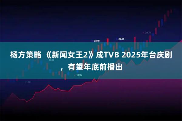 杨方策略 《新闻女王2》成TVB 2025年台庆剧，有望年底前播出