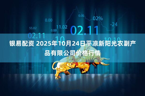 银易配资 2025年10月24日平凉新阳光农副产品有限公司价格行情