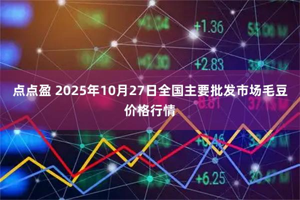 点点盈 2025年10月27日全国主要批发市场毛豆价格行情