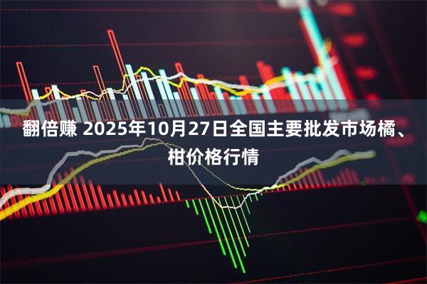 翻倍赚 2025年10月27日全国主要批发市场橘、柑价格行情