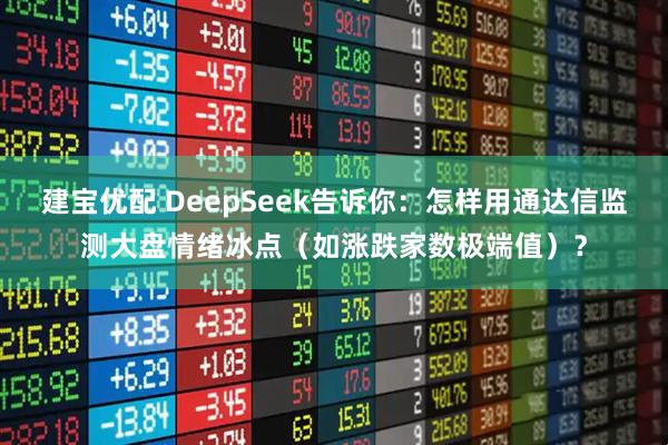 建宝优配 DeepSeek告诉你:怎样用通达信监测大盘情绪冰点(如涨跌家数极端值)?