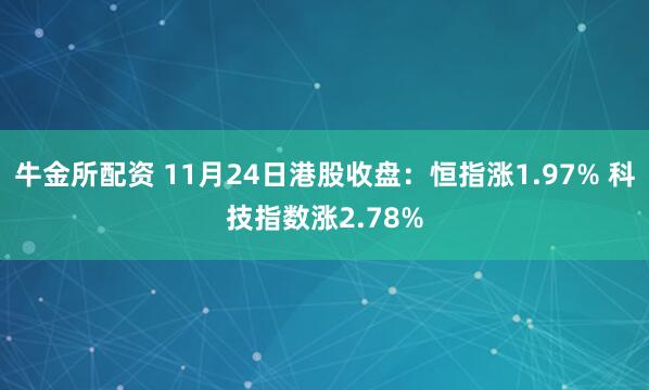 牛金所配资 11月24日港股收盘：恒指涨1.97% 科技指数涨2.78%