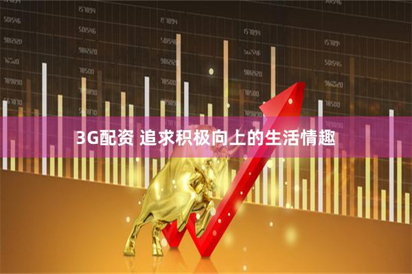 3G配资 追求积极向上的生活情趣