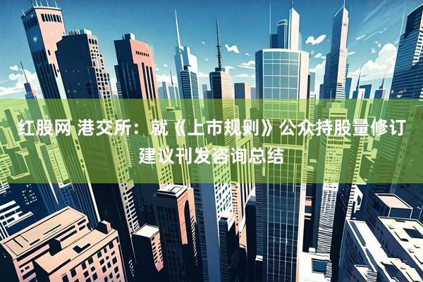 红股网 港交所：就《上市规则》公众持股量修订建议刊发咨询总结