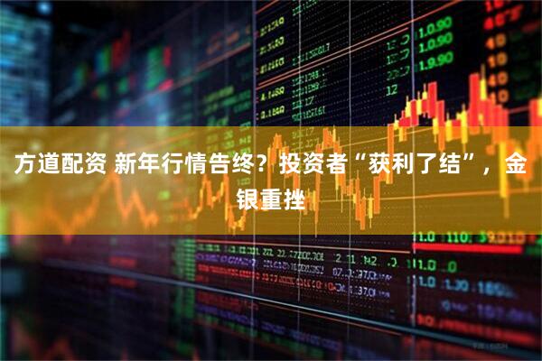 方道配资 新年行情告终?投资者“获利了结”,金银重挫