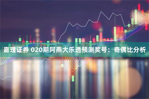 嘉理证券 020期阿燕大乐透预测奖号:奇偶比分析