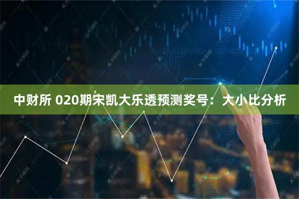 中财所 020期宋凯大乐透预测奖号：大小比分析