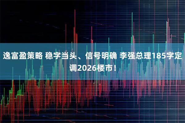 逸富盈策略 稳字当头、信号明确 李强总理185字定调2026楼市！