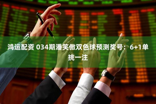 鸿运配资 034期潘笑傲双色球预测奖号：6+1单挑一注