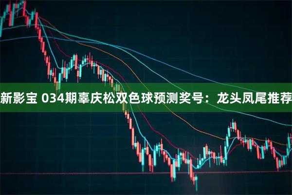 新影宝 034期辜庆松双色球预测奖号:龙头凤尾推荐