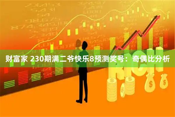 财富家 230期满二爷快乐8预测奖号：奇偶比分析