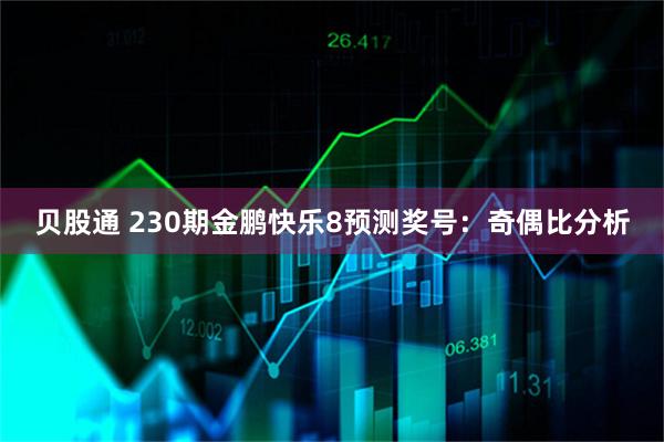 贝股通 230期金鹏快乐8预测奖号：奇偶比分析