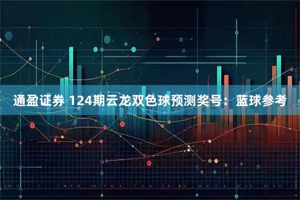 通盈证券 124期云龙双色球预测奖号：蓝球参考